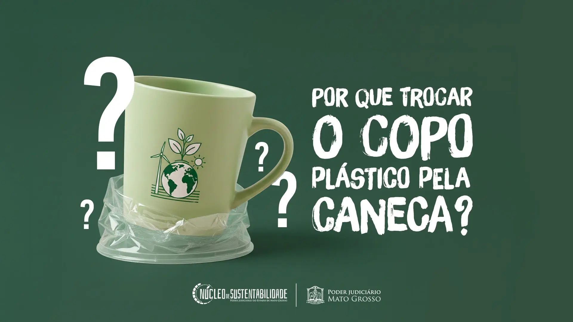 A imagem traz fundo verde e a pergunta “Por que trocar o copo plástico pela caneca?”. Ao lado, uma caneca clara com símbolo ambiental está apoiada sobre um copo plástico descartável. Há interrogações ao redor e logos do Núcleo de Sustentabilidade e do Poder Judiciário de Mato Grosso.