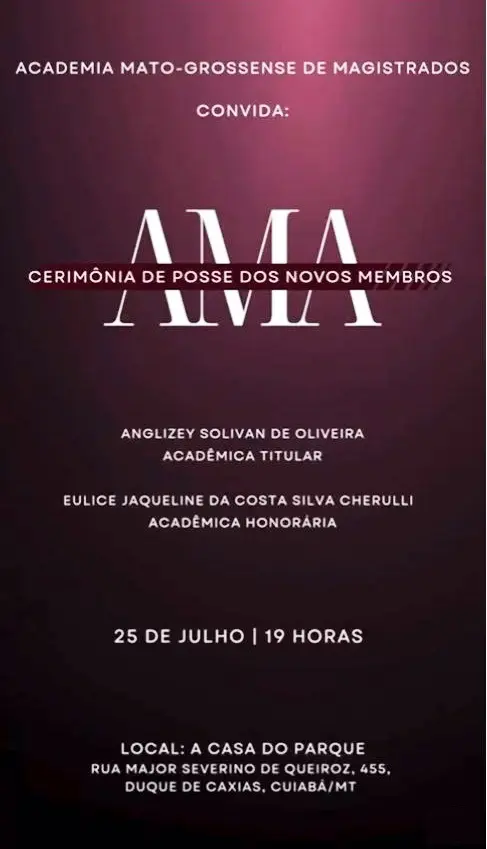 Peça publicitária colorida. Texto: Academia Mato-Grossense de Magistrados convida: Cerimônia de Posse dos Novos Membros. Anglizey Solivan de Oliveira, Acadêmica Titular. Eulice Jaqueline da Costa Silva Cherulli, Acadêmica Honorária. 25 de julho. 19horas. Local: A Casa do Parque.