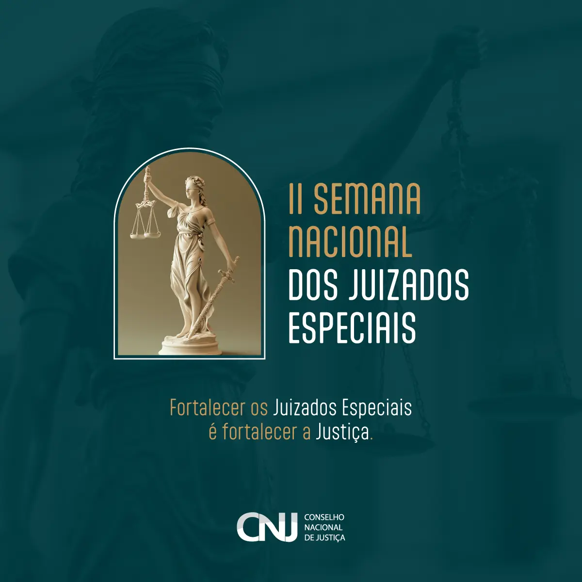 Card com fundo verde-petróleo mostra uma estátua da deusa da Justiça, com balança e espada. Ao lado, lê-se: “II Semana Nacional dos Juizados Especiais. Fortalecer os Juizados Especiais é fortalecer a Justiça”. Logo do CNJ abaixo.