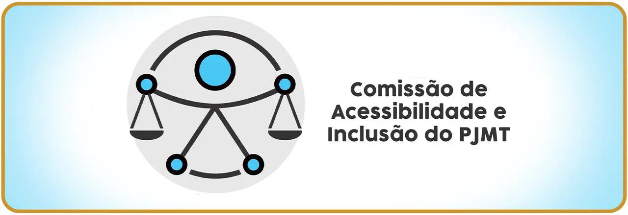 Banner em fundo azul claro com borda dourada. À esquerda, símbolo de acessibilidade estilizado. À direita, texto: Comissão de Acessibilidade e Inclusão do PJMT.