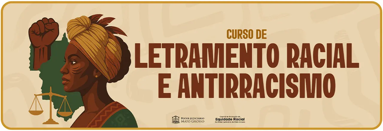 Banner do Curso de Letramento Racial e Antirracismo do TJMT. A arte tem tons de marrom e sépia e tem as imagens de uma mulher preta de perfil, de uma mão negra de punho cerrado, da balança da Justiça e do mapa de Mato Grosso.