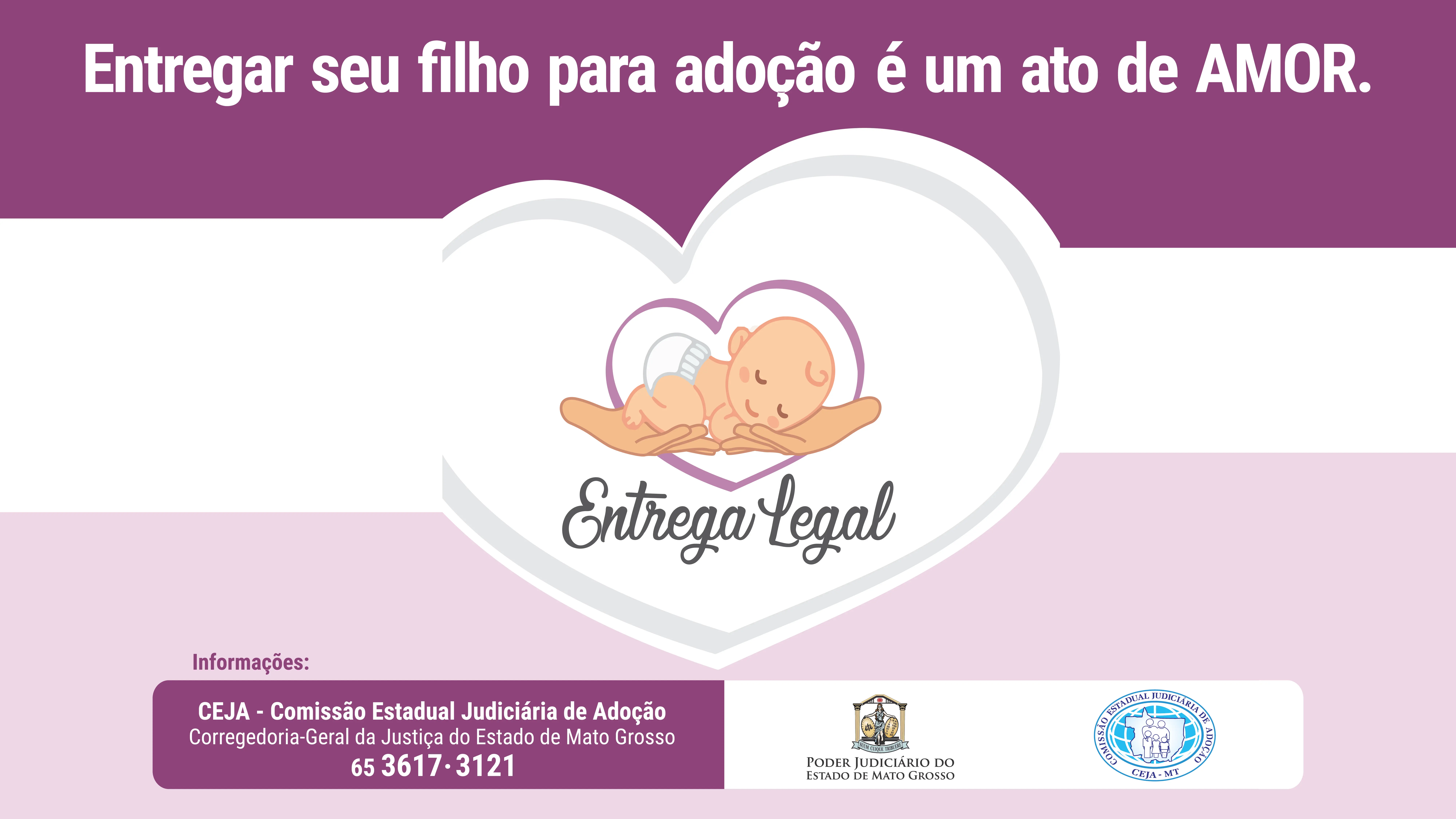 A imagem apresenta fundo em tons de roxo e rosa claro. No topo, a frase "Entregar seu filho para adoção é um ato de AMOR". Centralmente, um coração com um bebê nas mãos e a frase "Entrega Legal". Abaixo, informações de contato da CEJA e logotipos do Poder Judiciário de MT e do TJMT